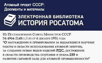 (открыть ссылку) Постановление Совета Министров СССР № 4964-2148сс/оп от 6 декабря 1951 года "О награждении и премировании за выдающиеся научные работы в области использования атомной энергии, за создание новых видов изделий РДС, достижения в области производства плутония и урана-235 и развития сырьевой базы для атомной промышленности" (сайт "Атомный проект СССР: Документы и материалы (Электронная библиотека "История РОСАТОМА")")