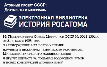 (открыть ссылку) Из Постановления Совета Министров СССР № 3044-1304сс от 31 декабря 1953 года "О присуждении Сталинских премий научным и инженерно-техническим работникам Министерства среднего машиностроения и других ведомств за создание водородной бомбы и новых конструкций атомных бомб" (сайт "Атомный проект СССР: Документы и материалы (Электронная библиотека "История РОСАТОМА")")