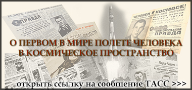 (открыть ссылку) Тексты сообщения ТАСС о запуске Первом в Мире полёте космического корабля-сутника "Восток" с человеком на борту
